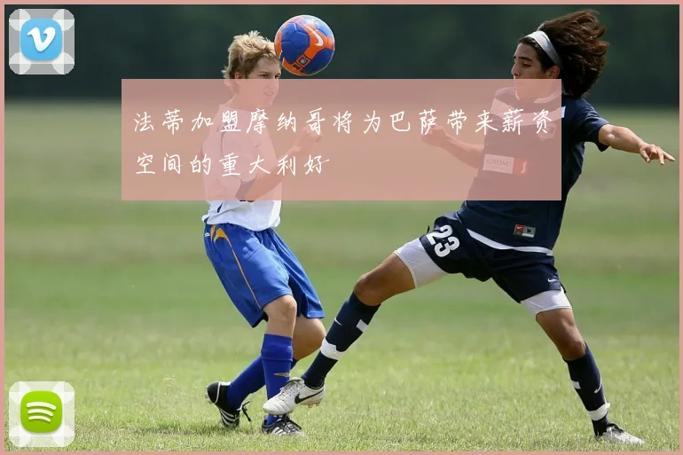 法蒂加盟摩纳哥将为巴萨带来薪资空间的重大利好