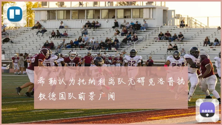 希勒认为托纳利离队无碍克洛普执教德国队前景广阔