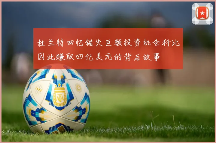 杜兰特回忆错失巨额投资机会科比因此赚取四亿美元的背后故事