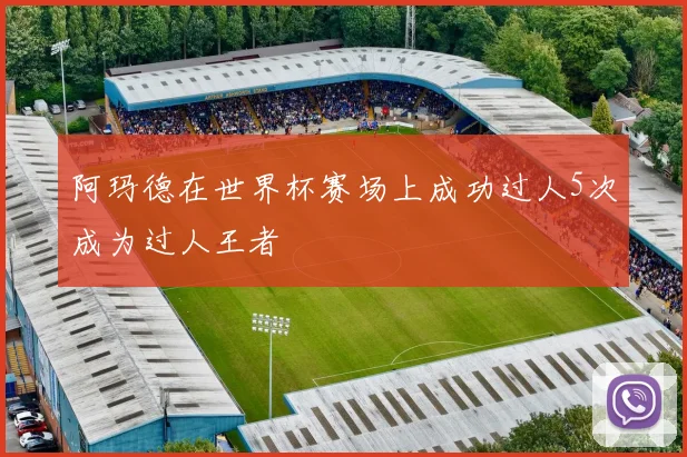 阿玛德在世界杯赛场上成功过人5次成为过人王者