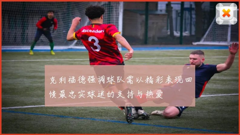 克利福德强调球队需以精彩表现回馈最忠实球迷的支持与热爱