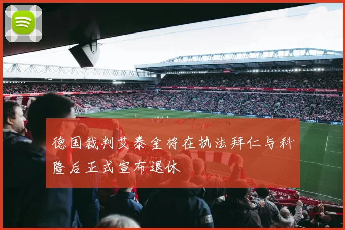 德国裁判艾泰金将在执法拜仁与科隆后正式宣布退休