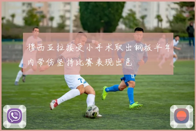 穆西亚拉接受小手术取出钢板半年内带伤坚持比赛表现出色